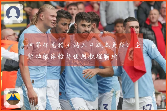 世界杯竞猜主站入口版本更新:全新功能体验与使用教程解析