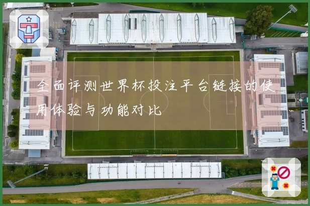 全面评测世界杯投注平台链接的使用体验与功能对比