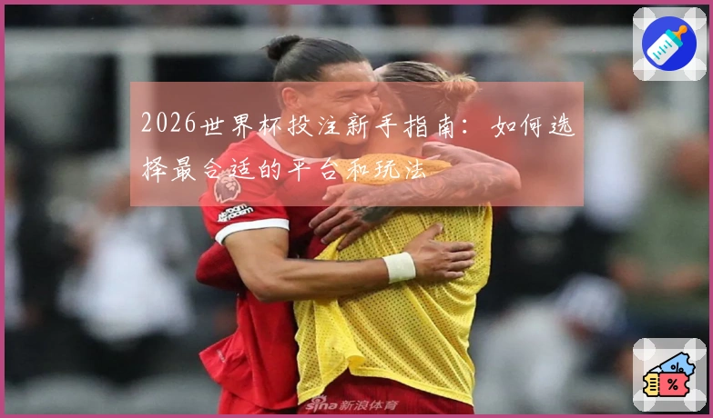 2026世界杯投注新手指南：如何选择最合适的平台和玩法