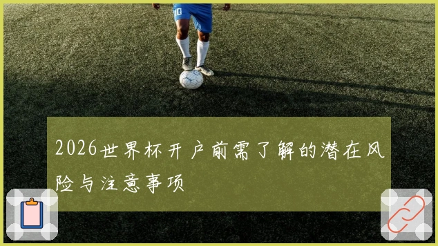 2026世界杯开户前需了解的潜在风险与注意事项