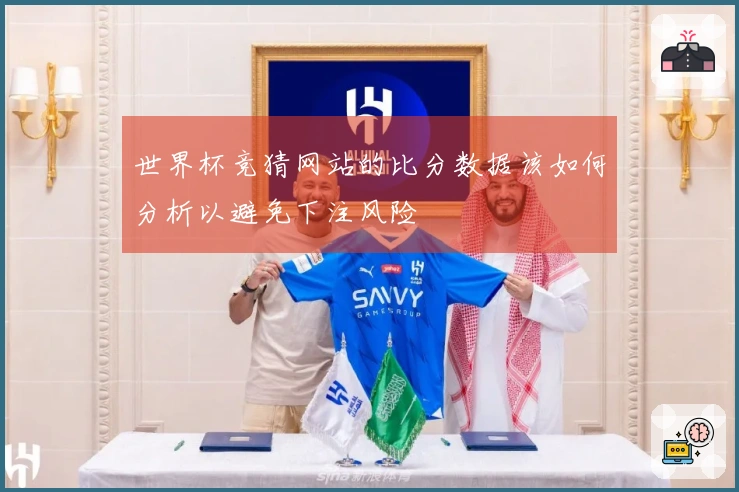 世界杯竞猜网站的比分数据该如何分析以避免下注风险