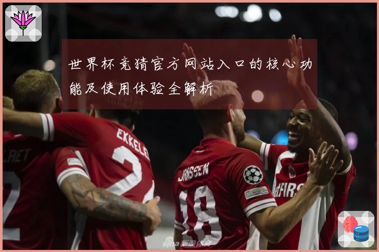 世界杯竞猜官方网站入口的核心功能及使用体验全解析