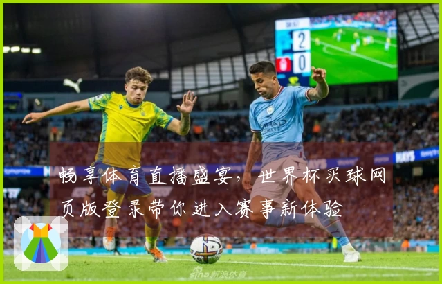 畅享体育直播盛宴，世界杯买球网页版登录带你进入赛事新体验