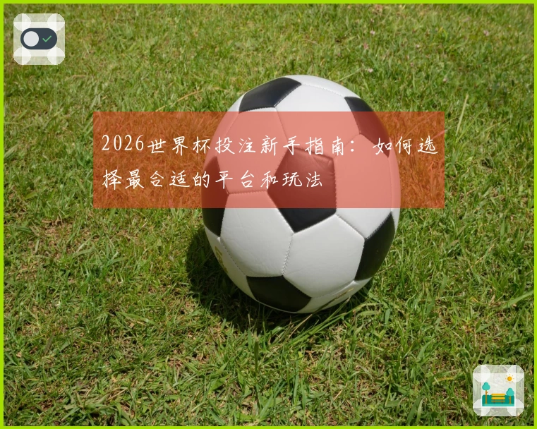 2026世界杯投注新手指南：如何选择最合适的平台和玩法