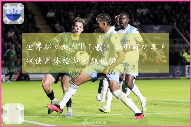 世界杯买球APP下载：全面解析客户端使用体验与功能优势