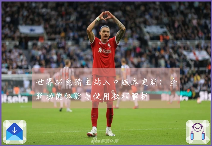 世界杯竞猜主站入口版本更新：全新功能体验与使用教程解析