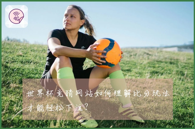 世界杯竞猜网站如何理解比分玩法才能轻松下注？