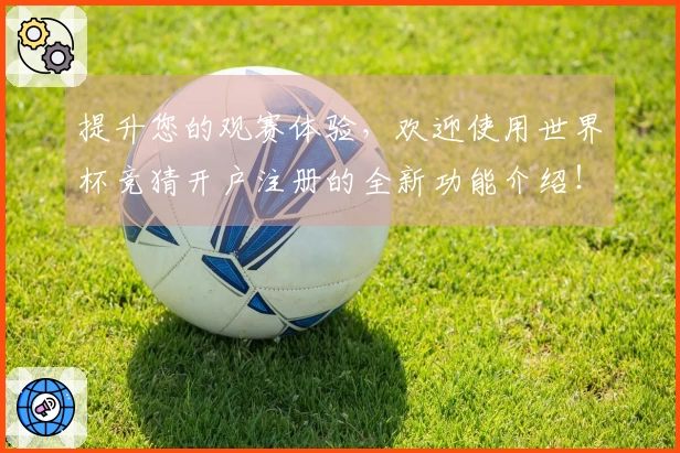 提升您的观赛体验，欢迎使用世界杯竞猜开户注册的全新功能介绍！
