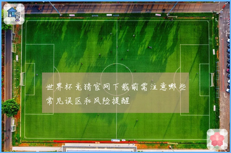世界杯竞猜官网下载前需注意哪些常见误区和风险提醒