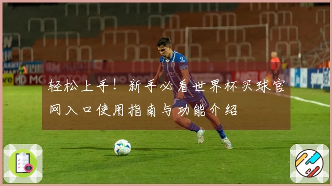 轻松上手！新手必看世界杯买球官网入口使用指南与功能介绍