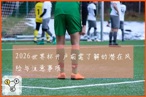 2026世界杯开户前需了解的潜在风险与注意事项