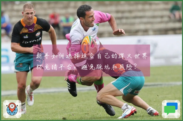 新手如何选择适合自己的烽火世界杯竞猜平台，避免踩坑和风险？