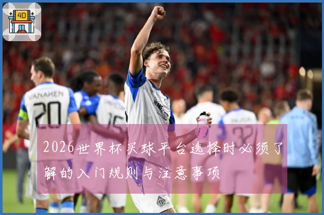 2026世界杯买球平台选择时必须了解的入门规则与注意事项