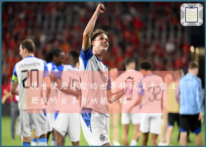提升使用体验的世界杯投注平台注册技巧分享与功能介绍