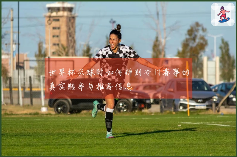 世界杯买球时如何辨别冷门赛事的真实赔率与推荐信息