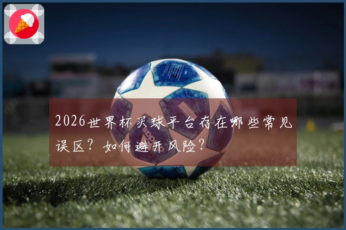 2026世界杯买球平台存在哪些常见误区？如何避开风险？
