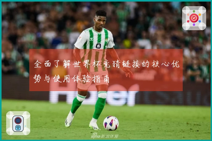 全面了解世界杯竞猜链接的核心优势与使用体验指南
