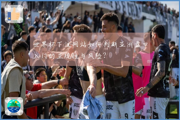 世界杯下注网站如何判断亚洲盘口入门的正规性与风险？
