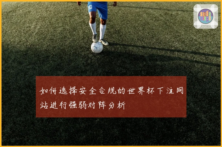 如何选择安全合规的世界杯下注网站进行强弱对阵分析