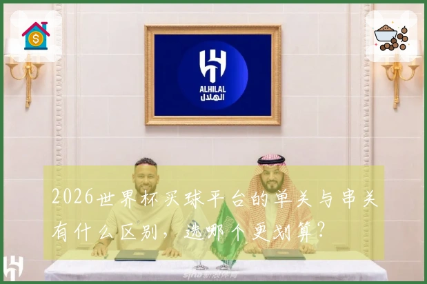 2026世界杯买球平台的单关与串关有什么区别,选哪个更划算?