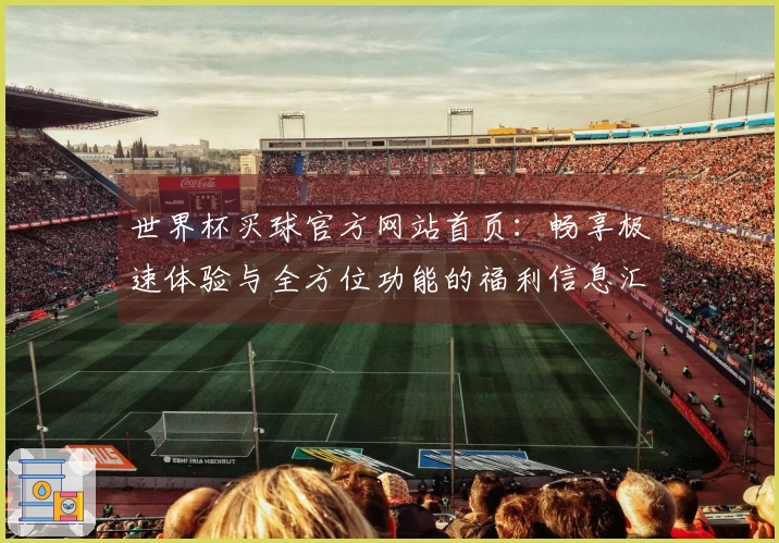 世界杯买球官方网站首页：畅享极速体验与全方位功能的福利信息汇总