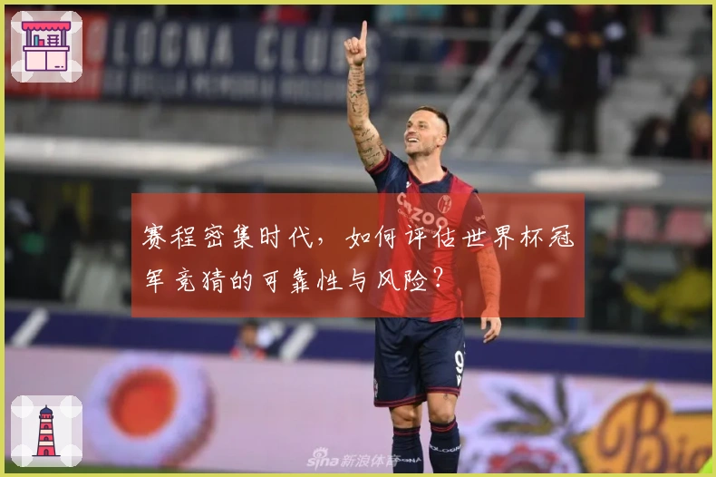 赛程密集时代，如何评估世界杯冠军竞猜的可靠性与风险？