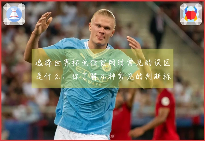 选择世界杯竞猜官网时常见的误区是什么，你了解几种常见的判断标准吗？