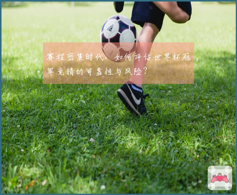 赛程密集时代,如何评估世界杯冠军竞猜的可靠性与风险?