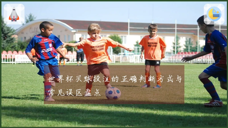 世界杯买球投注的正确判断方式与常见误区盘点