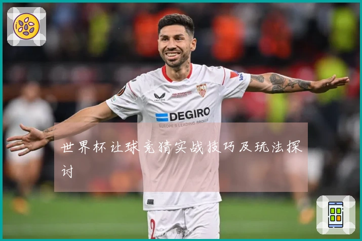 世界杯让球竞猜实战技巧及玩法探讨